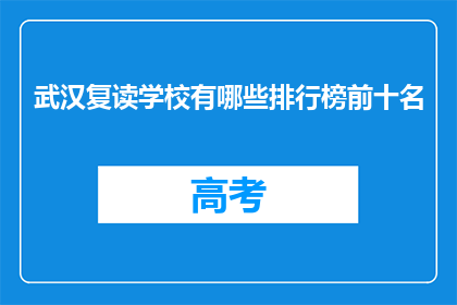 武汉复读学校有哪些排行榜前十名(武汉复读学校排行榜前十名，你了解吗？)