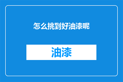 怎么挑到好油漆呢(如何挑选优质油漆？)