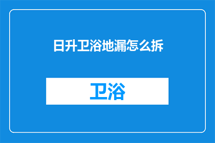日升卫浴地漏怎么拆(如何拆卸日升卫浴地漏？)