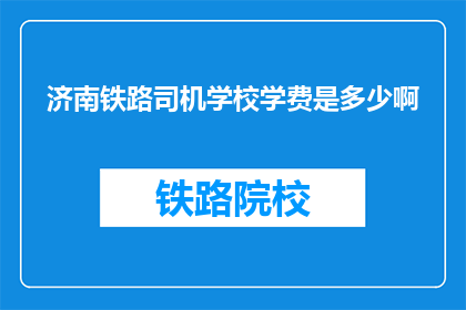 济南铁路司机学校学费是多少啊(济南铁路司机学校学费是多少？)