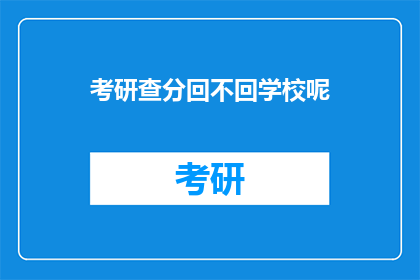 考研查分回不回学校呢(考研成绩公布后，考生是否需回校领取成绩单？)
