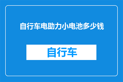 自行车电助力小电池多少钱(自行车电助力小电池价格是多少？)