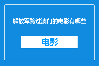 解放军跨过澳门的电影有哪些(有哪些电影展现了解放军跨越澳门的历史瞬间？)