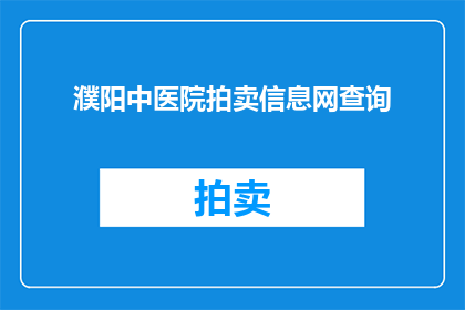 濮阳中医院拍卖信息网查询(濮阳中医院拍卖信息网查询，您了解吗？)