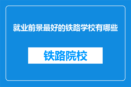 就业前景最好的铁路学校有哪些(哪些铁路学校就业前景最佳？)