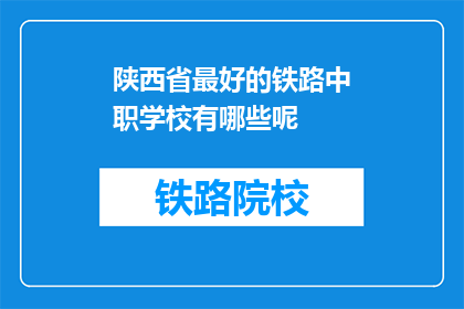陕西省最好的铁路中职学校有哪些呢(陕西省哪些铁路中职学校是顶尖之选？)