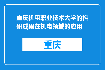 重庆机电职业技术大学的科研成果在机电领域的应用(重庆机电职业技术大学科研成果在机电领域的应用情况如何？)