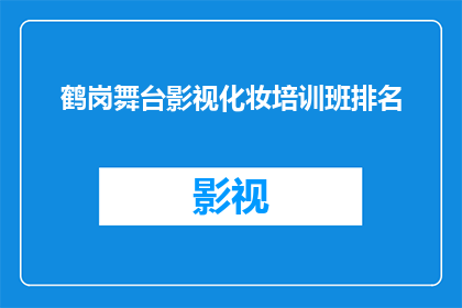 鹤岗舞台影视化妆培训班排名(鹤岗舞台影视化妆培训班排名如何？)