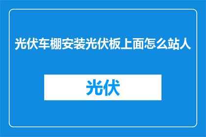 光伏车棚安装光伏板上面怎么站人(光伏车棚安装后如何安全站立？)
