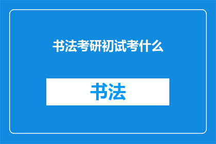 书法考研初试考什么(书法考研初试究竟考查什么？)
