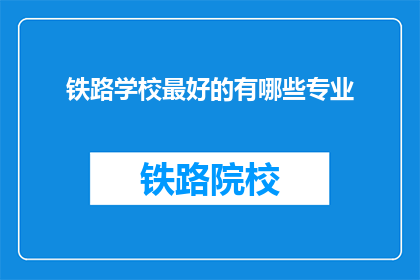 铁路学校最好的有哪些专业(铁路学校中哪些专业最为出色？)