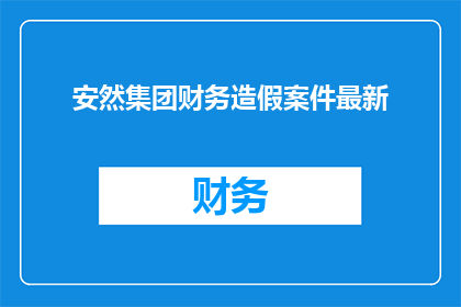 安然集团财务造假案件最新(安然集团财务造假案：最新进展如何？)