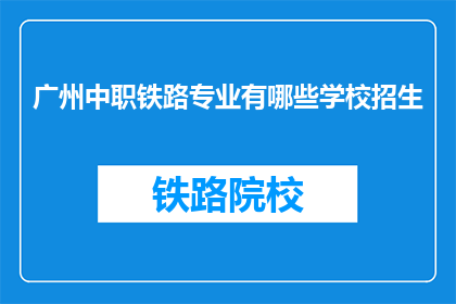 广州中职铁路专业有哪些学校招生(广州中职铁路专业有哪些学校招生？)