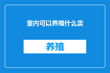 室内可以养殖什么卖(室内养殖哪些植物或宠物既能美化空间又能带来经济效益？)