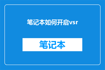 笔记本如何开启vsr(如何启动笔记本上的虚拟现实功能？)