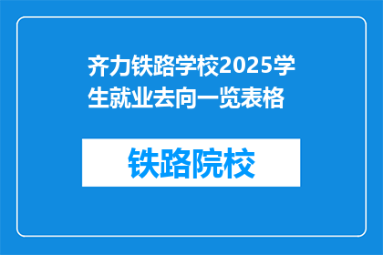 齐力铁路学校2025学生就业去向一览表格(2025年齐力铁路学校毕业生就业前景如何？)