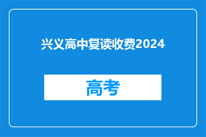 兴义高中复读收费2024(2024年，兴义高中复读费用是多少？)