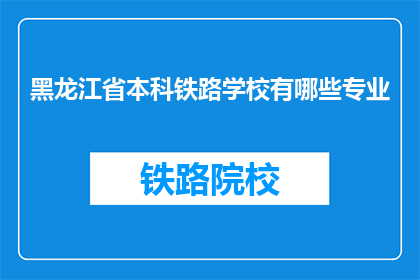 黑龙江省本科铁路学校有哪些专业(黑龙江省本科铁路学校有哪些专业？)