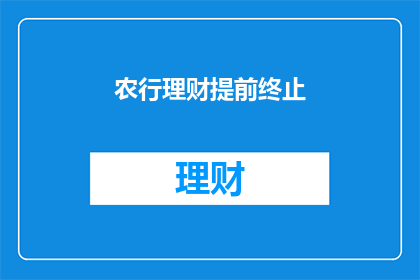 农行理财提前终止(农行理财提前终止，您了解吗？)