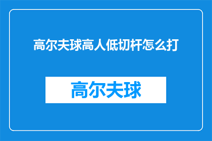 高尔夫球高人低切杆怎么打(如何正确执行高尔夫球高人低切杆技巧？)