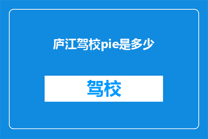庐江驾校pie是多少(庐江驾校的PIE值是多少？)