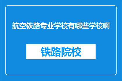航空铁路专业学校有哪些学校啊(哪些航空铁路专业学校值得一探？)