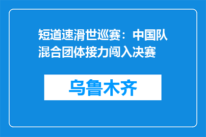 短道速滑世巡赛：中国队混合团体接力闯入决赛