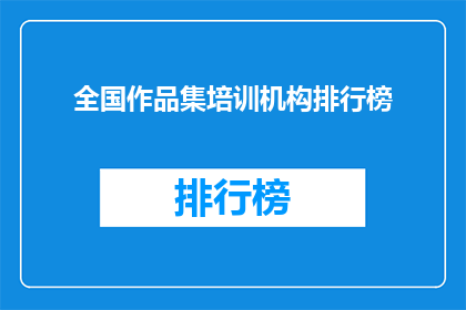 全国作品集培训机构排行榜(全国作品集培训机构排名揭晓，你选择的机构是否名列前茅？)