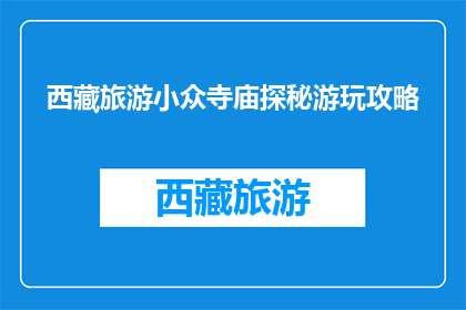 西藏旅游小众寺庙探秘游玩攻略(探秘西藏小众寺庙：你不可错过的旅行秘境)