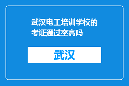武汉电工培训学校的考证通过率高吗(武汉电工培训学校的考证通过率如何？)