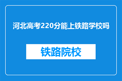 河北高考220分能上铁路学校吗(河北高考220分能上铁路学校吗？)