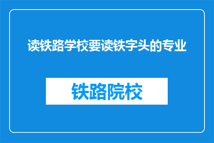 读铁路学校要读铁字头的专业(读铁路学校，为何要选择以铁字开头的专业？)