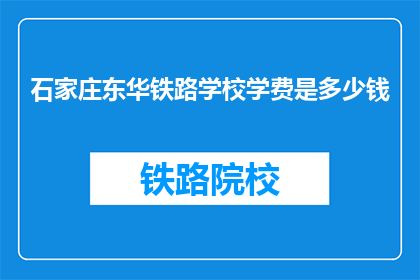 石家庄东华铁路学校学费是多少钱(石家庄东华铁路学校学费是多少？)