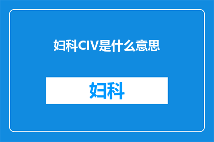 妇科CIV是什么意思(妇科CIV的含义是什么？)