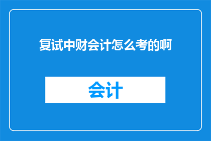 复试中财会计怎么考的啊(复试中财会计考试的具体内容是什么？)