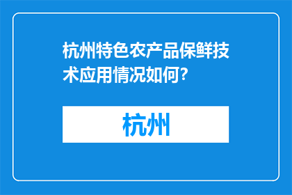 杭州特色农产品保鲜技术应用情况如何？(杭州特色农产品保鲜技术应用现状如何？)