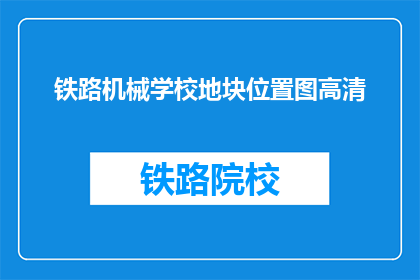 铁路机械学校地块位置图高清(铁路机械学校地块位置图高清，你能找到吗？)