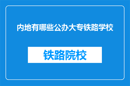 内地有哪些公办大专铁路学校(内地公办大专铁路学校有哪些？)