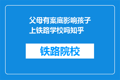 父母有案底影响孩子上铁路学校吗知乎(父母犯罪记录是否影响孩子报考铁路学校？)