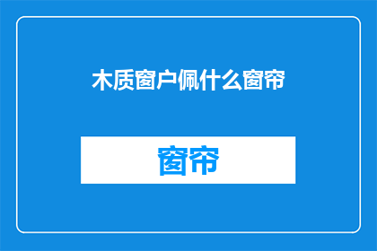 木质窗户佩什么窗帘(木质窗户应配哪种窗帘？)