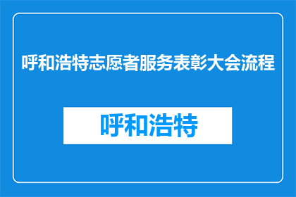 呼和浩特志愿者服务表彰大会流程(呼和浩特志愿者服务表彰大会流程是什么？)