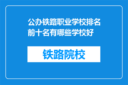 公办铁路职业学校排名前十名有哪些学校好(公办铁路职业学校排名前十名有哪些学校好？)