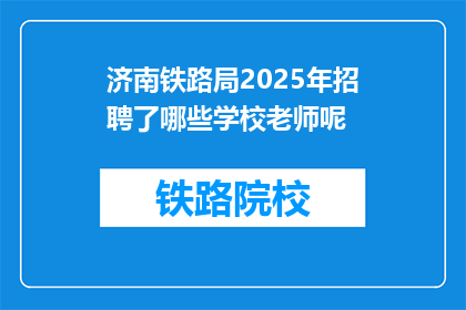 济南铁路局2025年招聘了哪些学校老师呢(2025年，济南铁路局将招聘哪些学校的老师？)