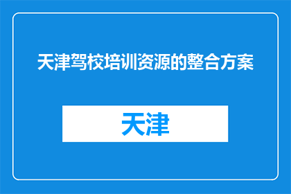 天津驾校培训资源的整合方案(如何有效整合天津驾校培训资源？)