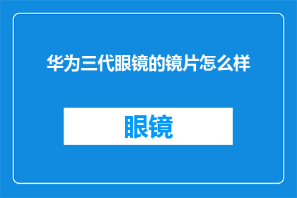 华为三代眼镜的镜片怎么样(华为三代眼镜的镜片质量如何？)