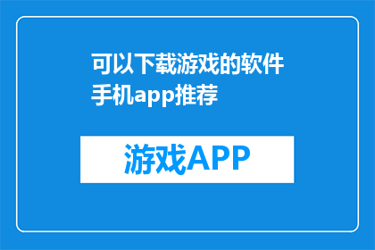 可以下载游戏的软件手机app推荐(推荐哪些手机应用可以下载游戏？)