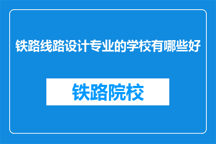 铁路线路设计专业的学校有哪些好(哪些学校提供卓越的铁路线路设计专业教育？)