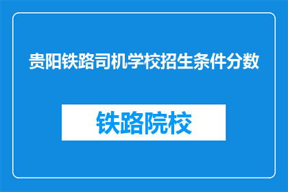 贵阳铁路司机学校招生条件分数(贵阳铁路司机学校招生条件分数是多少？)