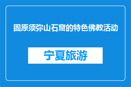 固原须弥山石窟的特色佛教活动(固原须弥山石窟：特色佛教活动有哪些？)