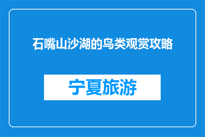 石嘴山沙湖的鸟类观赏攻略(石嘴山沙湖的鸟类观赏攻略：你准备好探索了吗？)